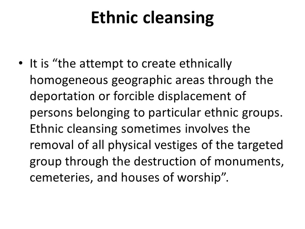 Ethnic cleansing It is “the attempt to create ethnically homogeneous geographic areas through the